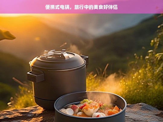 便携式电锅，旅行中的美食好伴侣