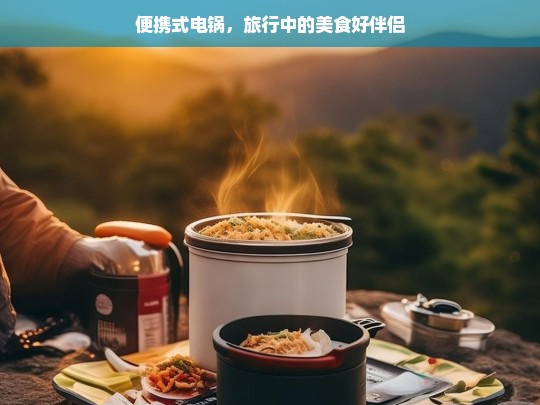 便携式电锅，旅行中的美食好伴侣